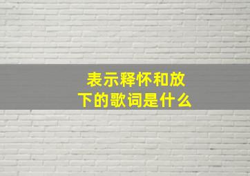 表示释怀和放下的歌词是什么