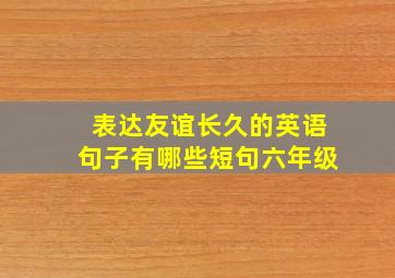 表达友谊长久的英语句子有哪些短句六年级