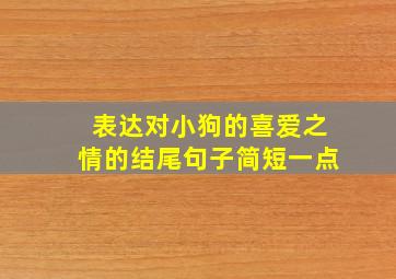 表达对小狗的喜爱之情的结尾句子简短一点