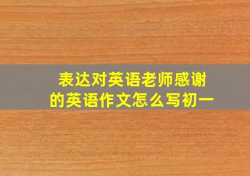 表达对英语老师感谢的英语作文怎么写初一