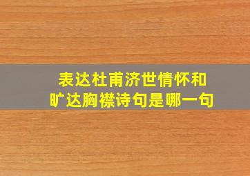 表达杜甫济世情怀和旷达胸襟诗句是哪一句