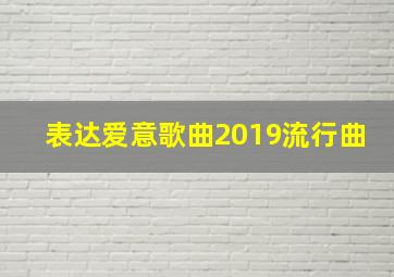 表达爱意歌曲2019流行曲