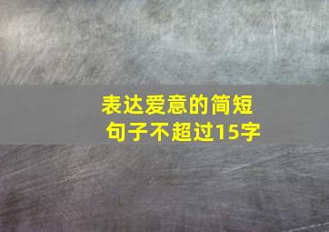 表达爱意的简短句子不超过15字