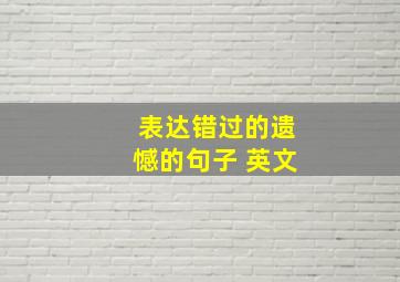 表达错过的遗憾的句子 英文