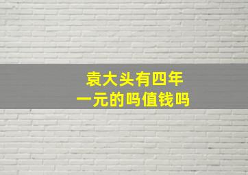 袁大头有四年一元的吗值钱吗