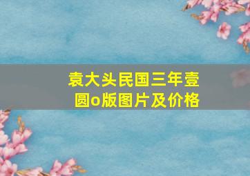 袁大头民国三年壹圆o版图片及价格