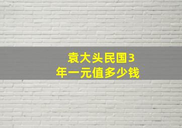 袁大头民国3年一元值多少钱