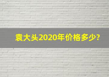 袁大头2020年价格多少?