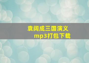 袁阔成三国演义mp3打包下载