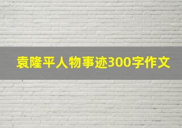 袁隆平人物事迹300字作文