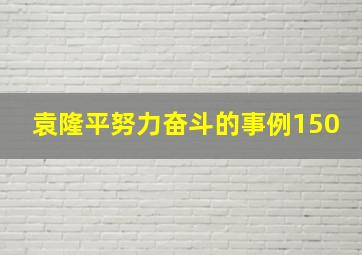 袁隆平努力奋斗的事例150