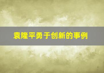 袁隆平勇于创新的事例