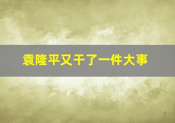 袁隆平又干了一件大事