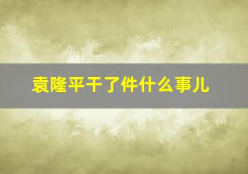 袁隆平干了件什么事儿