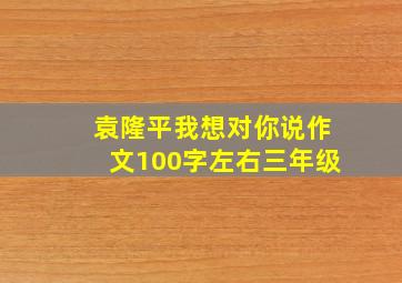 袁隆平我想对你说作文100字左右三年级