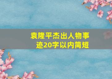 袁隆平杰出人物事迹20字以内简短