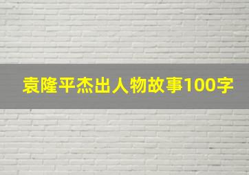 袁隆平杰出人物故事100字