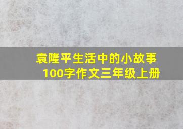 袁隆平生活中的小故事100字作文三年级上册