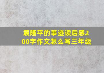 袁隆平的事迹读后感200字作文怎么写三年级