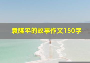 袁隆平的故事作文150字