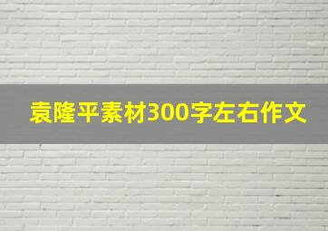 袁隆平素材300字左右作文