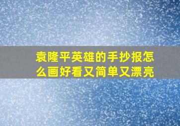 袁隆平英雄的手抄报怎么画好看又简单又漂亮