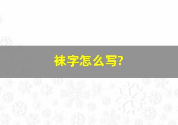 袜字怎么写?