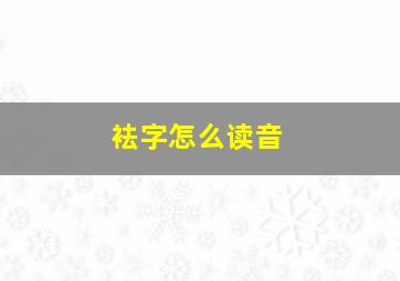 袪字怎么读音