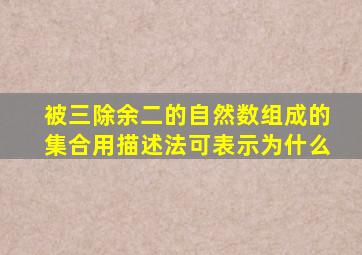 被三除余二的自然数组成的集合用描述法可表示为什么