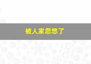 被人家忽悠了