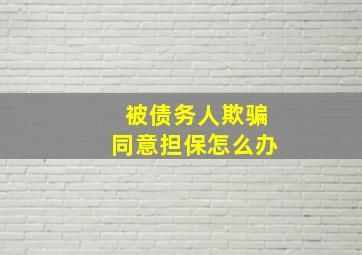 被债务人欺骗同意担保怎么办