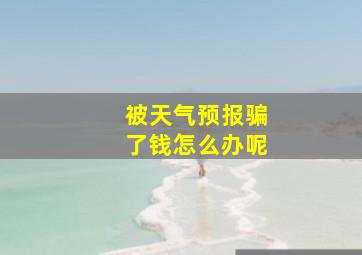 被天气预报骗了钱怎么办呢