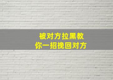 被对方拉黑教你一招挽回对方