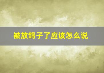 被放鸽子了应该怎么说