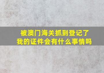 被澳门海关抓到登记了我的证件会有什么事情吗