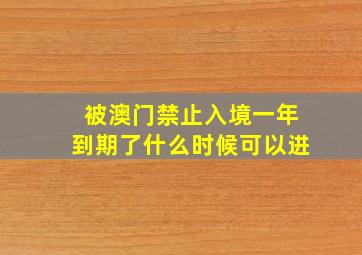 被澳门禁止入境一年到期了什么时候可以进