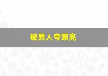 被男人夸漂亮