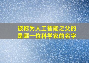 被称为人工智能之父的是哪一位科学家的名字