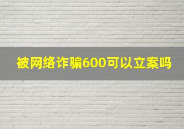 被网络诈骗600可以立案吗