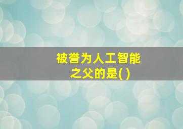 被誉为人工智能之父的是( )