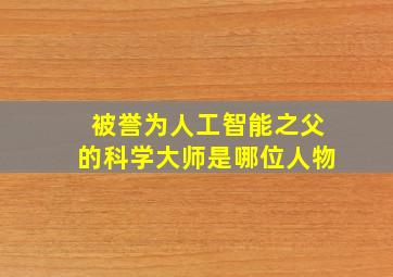 被誉为人工智能之父的科学大师是哪位人物