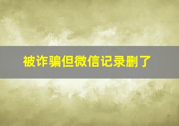 被诈骗但微信记录删了