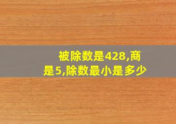 被除数是428,商是5,除数最小是多少