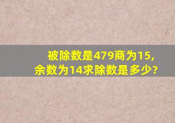 被除数是479商为15,余数为14求除数是多少?