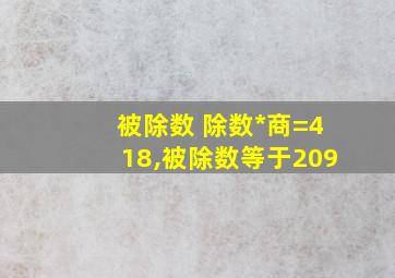 被除数+除数*商=418,被除数等于209