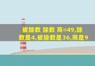 被除数+除数+商=49,除数是4,被除数是36,商是9