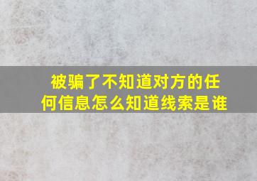 被骗了不知道对方的任何信息怎么知道线索是谁