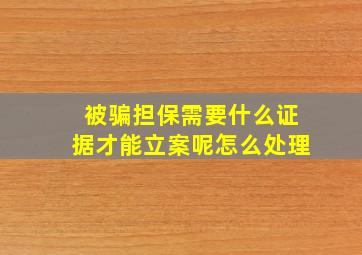 被骗担保需要什么证据才能立案呢怎么处理