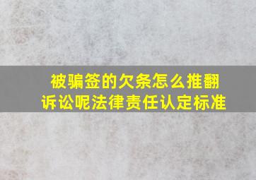 被骗签的欠条怎么推翻诉讼呢法律责任认定标准