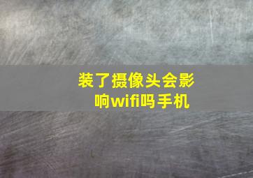 装了摄像头会影响wifi吗手机